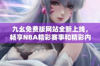 九幺免费版网站全新上线，畅享NBA精彩赛事和精彩内容
