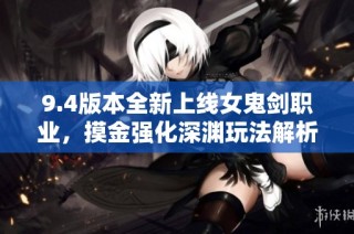 9.4版本全新上线女鬼剑职业，摸金强化深渊玩法解析