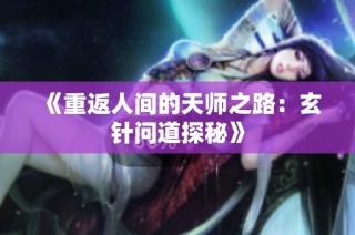 《重返人间的天师之路：玄针问道探秘》
