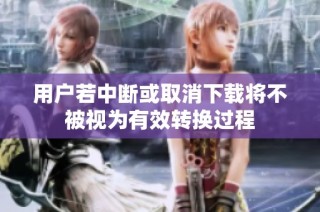 用户若中断或取消下载将不被视为有效转换过程