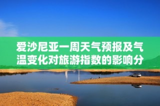 爱沙尼亚一周天气预报及气温变化对旅游指数的影响分析