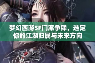梦幻西游SF门派争锋，选定你的江湖归属与未来方向