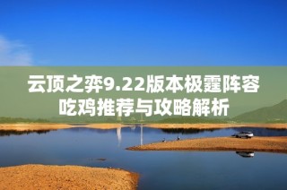 云顶之弈9.22版本极霆阵容吃鸡推荐与攻略解析