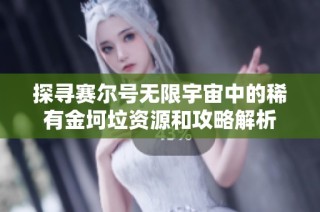 探寻赛尔号无限宇宙中的稀有金坷垃资源和攻略解析