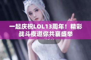 一起庆祝LOL13周年！精彩战斗夜邀你共襄盛举