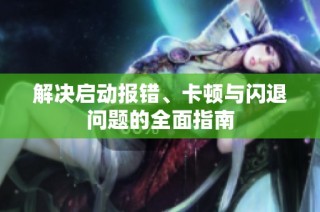 解决启动报错、卡顿与闪退问题的全面指南
