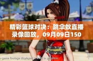 精彩篮球对决：跳伞蚁直播录像回放，09月09日1500尽享观看！