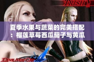 夏季水果与蔬菜的完美搭配：榴莲草莓西瓜茄子与黄瓜探索