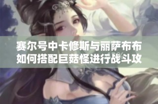 赛尔号中卡修斯与丽萨布布如何搭配巨菇怪进行战斗攻略