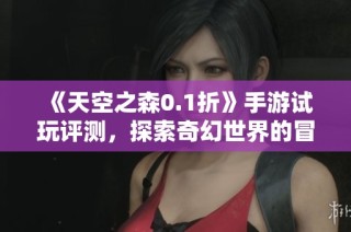 《天空之森0.1折》手游试玩评测，探索奇幻世界的冒险之旅