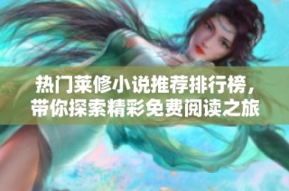热门莱修小说推荐排行榜，带你探索精彩免费阅读之旅