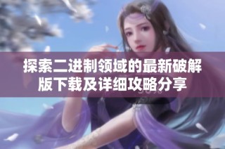 探索二进制领域的最新破解版下载及详细攻略分享