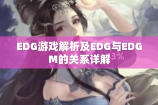 EDG游戏解析及EDG与EDGM的关系详解