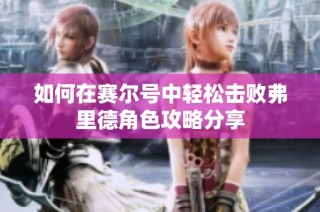 如何在赛尔号中轻松击败弗里德角色攻略分享