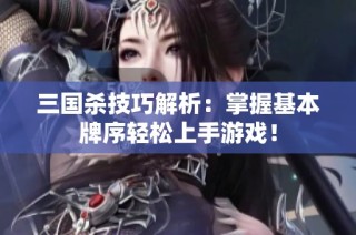 三国杀技巧解析：掌握基本牌序轻松上手游戏！