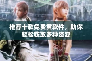 推荐十款免费黄软件，助你轻松获取多种资源