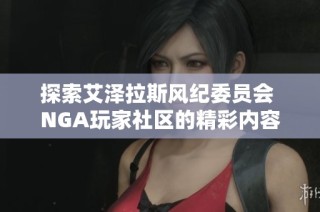 探索艾泽拉斯风纪委员会 NGA玩家社区的精彩内容与活动