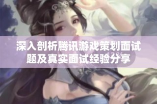 深入剖析腾讯游戏策划面试题及真实面试经验分享