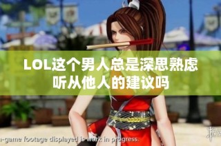 LOL这个男人总是深思熟虑听从他人的建议吗