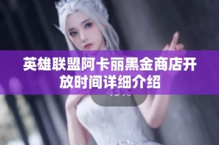 英雄联盟阿卡丽黑金商店开放时间详细介绍