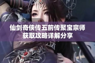 仙剑奇侠传五前传聚宝宗师获取攻略详解分享