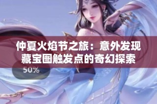 仲夏火焰节之旅：意外发现藏宝图触发点的奇幻探索