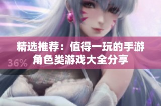 精选推荐：值得一玩的手游角色类游戏大全分享