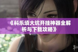 《科乐填大坑开挂神器全解析与下载攻略》