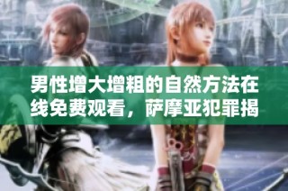 男性增大增粗的自然方法在线免费观看，萨摩亚犯罪揭秘