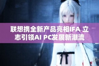 联想携全新产品亮相IFA 立志引领AI PC发展新潮流
