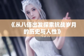 《从八佰出发探索抗战岁月的历史与人性》