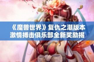 《魔兽世界》复仇之潮版本激情搏击俱乐部全新奖励揭秘