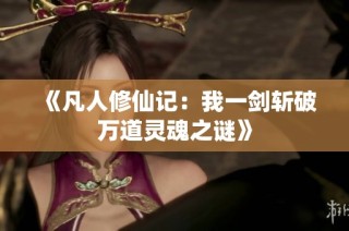 《凡人修仙记：我一剑斩破万道灵魂之谜》