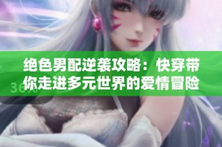 绝色男配逆袭攻略：快穿带你走进多元世界的爱情冒险