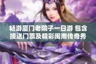 畅游厦门老院子一日游 包含接送门票及精彩闽南传奇秀