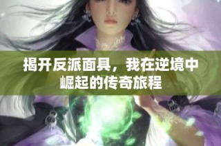 揭开反派面具，我在逆境中崛起的传奇旅程