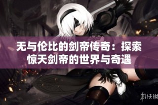无与伦比的剑帝传奇：探索惊天剑帝的世界与奇遇