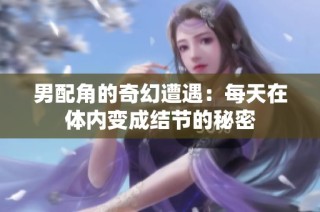 男配角的奇幻遭遇：每天在体内变成结节的秘密