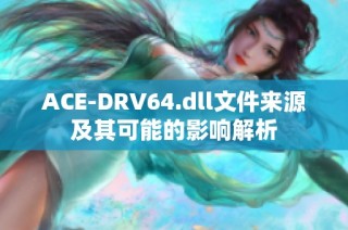 ACE-DRV64.dll文件来源及其可能的影响解析