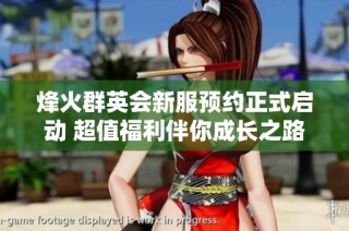 烽火群英会新服预约正式启动 超值福利伴你成长之路