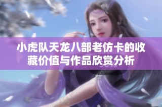 小虎队天龙八部老仿卡的收藏价值与作品欣赏分析