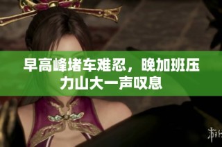 早高峰堵车难忍，晚加班压力山大一声叹息