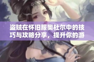 盗贼在怀旧服奥杜尔中的技巧与攻略分享，提升你的游戏体验