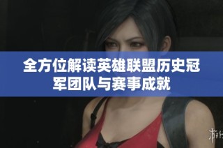 全方位解读英雄联盟历史冠军团队与赛事成就