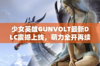 少女英雄GUNVOLT最新DLC震撼上线，萌力全开再续传奇冒险