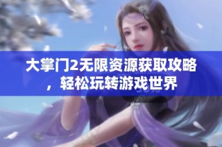 大掌门2无限资源获取攻略，轻松玩转游戏世界