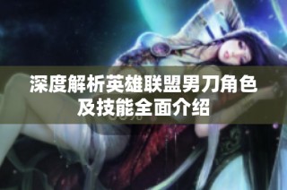 深度解析英雄联盟男刀角色及技能全面介绍