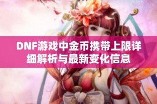 DNF游戏中金币携带上限详细解析与最新变化信息