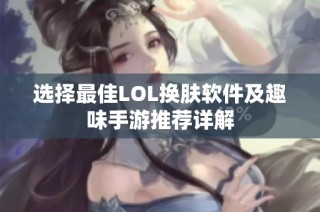 选择最佳LOL换肤软件及趣味手游推荐详解