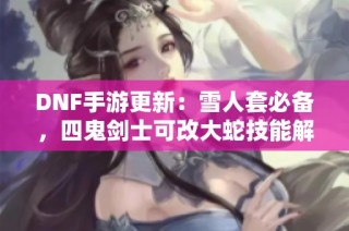 DNF手游更新：雪人套必备，四鬼剑士可改大蛇技能解析